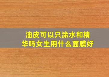 油皮可以只涂水和精华吗女生用什么面膜好