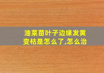 油菜苗叶子边缘发黄变枯是怎么了,怎么治