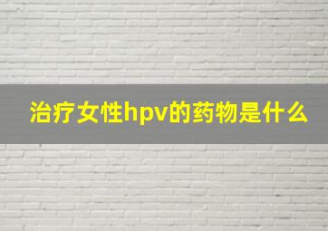 治疗女性hpv的药物是什么