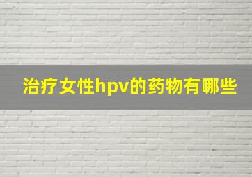 治疗女性hpv的药物有哪些