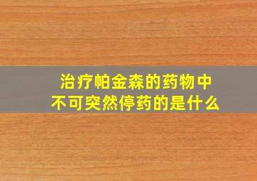 治疗帕金森的药物中不可突然停药的是什么