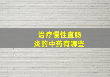 治疗慢性直肠炎的中药有哪些