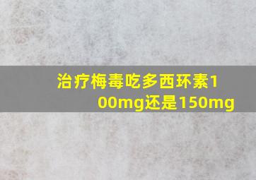 治疗梅毒吃多西环素100mg还是150mg