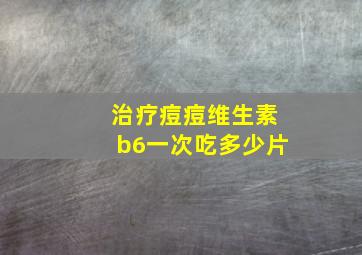 治疗痘痘维生素b6一次吃多少片