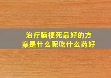 治疗脑梗死最好的方案是什么呢吃什么药好