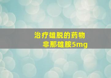 治疗雄脱的药物非那雄胺5mg