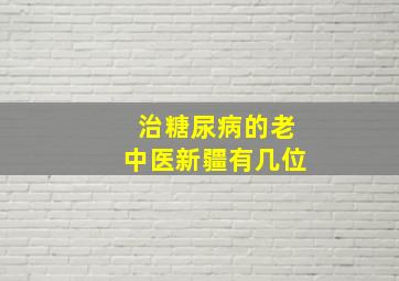 治糖尿病的老中医新疆有几位