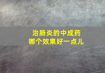 治肠炎的中成药哪个效果好一点儿