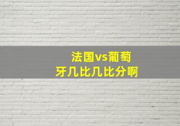 法国vs葡萄牙几比几比分啊