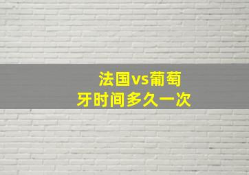 法国vs葡萄牙时间多久一次