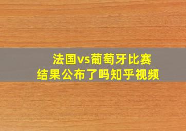 法国vs葡萄牙比赛结果公布了吗知乎视频