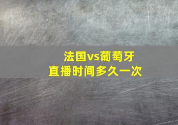 法国vs葡萄牙直播时间多久一次