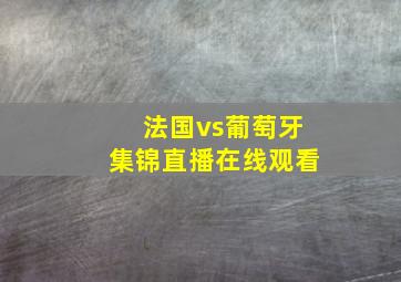 法国vs葡萄牙集锦直播在线观看