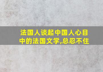 法国人谈起中国人心目中的法国文学,总忍不住