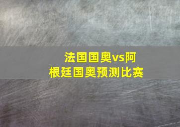 法国国奥vs阿根廷国奥预测比赛