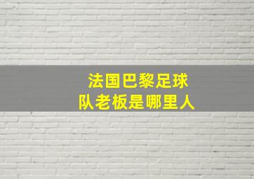 法国巴黎足球队老板是哪里人