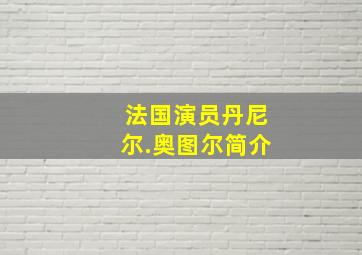 法国演员丹尼尔.奥图尔简介