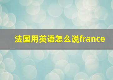 法国用英语怎么说france