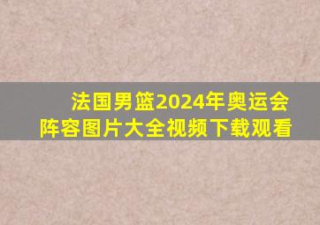 法国男篮2024年奥运会阵容图片大全视频下载观看