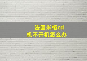 法国米格cd机不开机怎么办