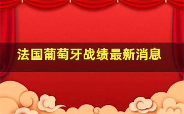 法国葡萄牙战绩最新消息