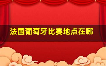 法国葡萄牙比赛地点在哪