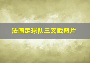 法国足球队三叉戟图片