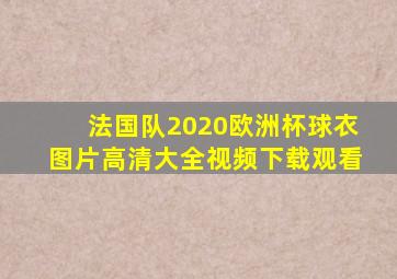 法国队2020欧洲杯球衣图片高清大全视频下载观看