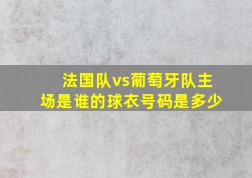 法国队vs葡萄牙队主场是谁的球衣号码是多少