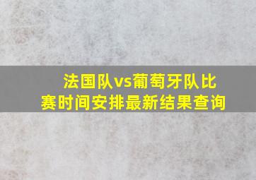 法国队vs葡萄牙队比赛时间安排最新结果查询