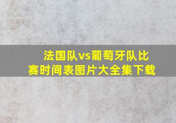 法国队vs葡萄牙队比赛时间表图片大全集下载