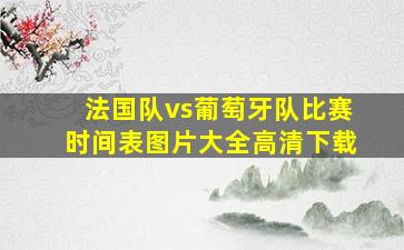 法国队vs葡萄牙队比赛时间表图片大全高清下载