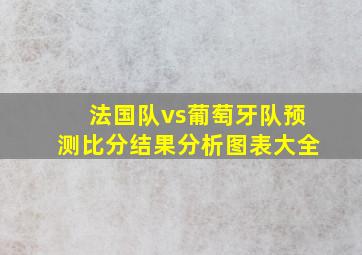 法国队vs葡萄牙队预测比分结果分析图表大全