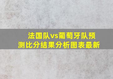 法国队vs葡萄牙队预测比分结果分析图表最新