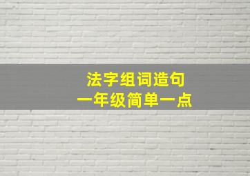 法字组词造句一年级简单一点