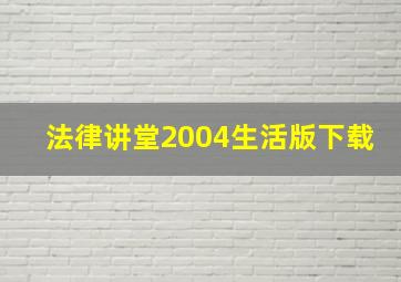 法律讲堂2004生活版下载