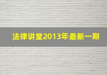 法律讲堂2013年最新一期