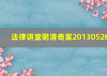 法律讲堂明清奇案20130526