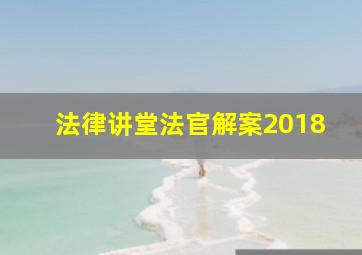 法律讲堂法官解案2018