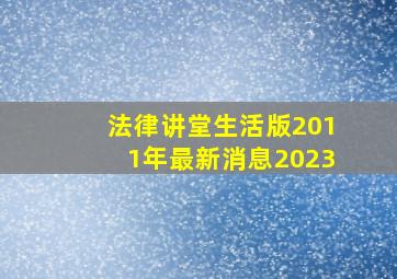 法律讲堂生活版2011年最新消息2023