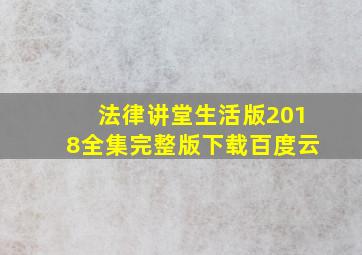 法律讲堂生活版2018全集完整版下载百度云