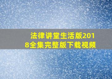 法律讲堂生活版2018全集完整版下载视频