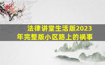 法律讲堂生活版2023年完整版小区路上的祸事