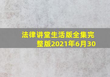 法律讲堂生活版全集完整版2021年6月30