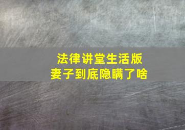 法律讲堂生活版妻子到底隐瞒了啥