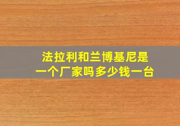 法拉利和兰博基尼是一个厂家吗多少钱一台