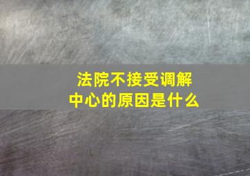 法院不接受调解中心的原因是什么