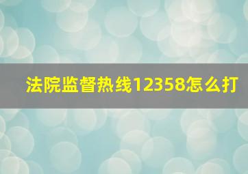 法院监督热线12358怎么打