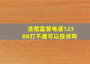 法院监督电话12388打不通可以投诉吗