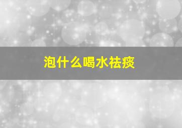 泡什么喝水祛痰